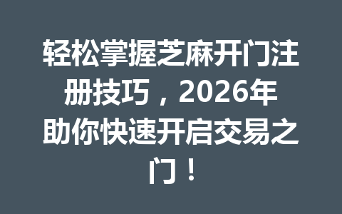 轻松掌握芝麻开门注册技巧,2026年助你快速开启交易之门! 一
