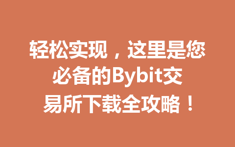 轻松实现，这里是您必备的Bybit交易所下载全攻略！ 一