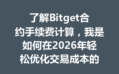 了解Bitget合约手续费计算,我是如何在2026年轻松优化交易成本的 一