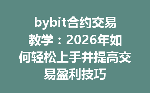 bybit合约交易教学：2026年如何轻松上手并提高交易盈利技巧 一