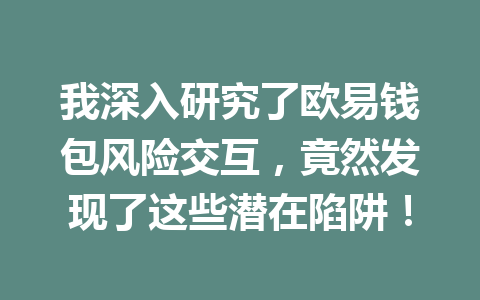 我深入研究了欧易钱包风险交互，竟然发现了这些潜在陷阱！ 一