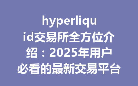 hyperliquid交易所全方位介绍:2025年用户必看的最新交易平台解析 一