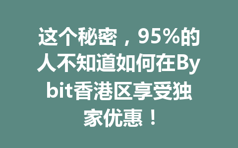 这个秘密,95%的人不知道如何在Bybit香港区享受独家优惠! 一