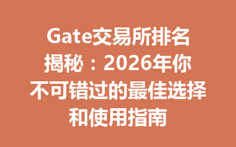 Gate交易所排名揭秘:2026年你不可错过的最佳选择和使用指南 一