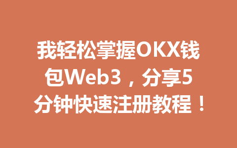 我轻松掌握OKX钱包Web3,分享5分钟快速注册教程! 一