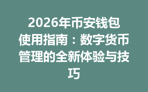 2026年币安钱包使用指南:数字货币管理的全新体验与技巧 一