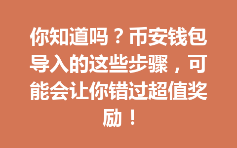 你知道吗？币安钱包导入的这些步骤，可能会让你错过超值奖励！ 一