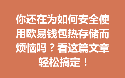 你还在为如何安全使用欧易钱包热存储而烦恼吗?看这篇文章轻松搞定! 一