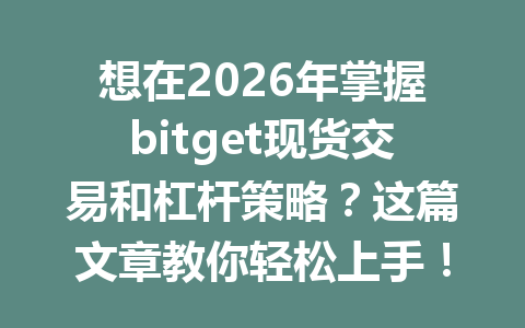 想在2026年掌握bitget现货交易和杠杆策略?这篇文章教你轻松上手! 一