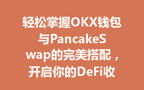 轻松掌握OKX钱包与PancakeSwap的完美搭配，开启你的DeFi收益之旅！ 一