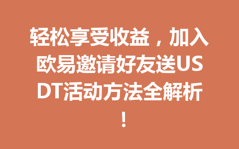 轻松享受收益,加入欧易邀请好友送USDT活动方法全解析! 一