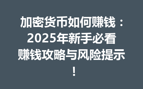 加密货币如何赚钱：2025年新手必看赚钱攻略与风险提示！ 一