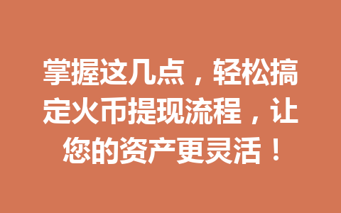 掌握这几点，轻松搞定火币提现流程，让您的资产更灵活！ 一