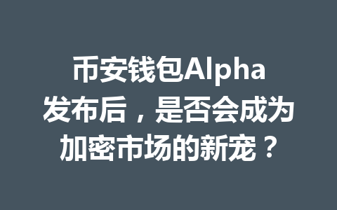 币安钱包Alpha发布后,是否会成为加密市场的新宠? 一