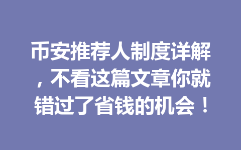 币安推荐人制度详解,不看这篇文章你就错过了省钱的机会! 一