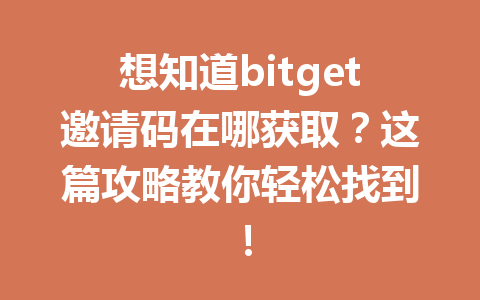 想知道bitget邀请码在哪获取？这篇攻略教你轻松找到！ 一