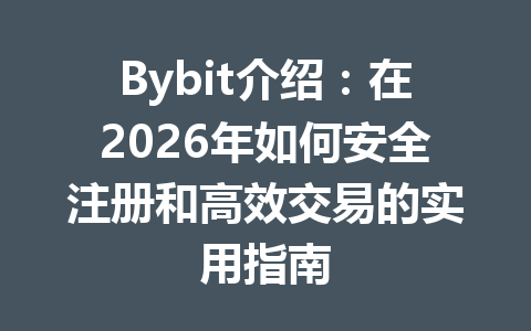Bybit介绍:在2026年如何安全注册和高效交易的实用指南 一