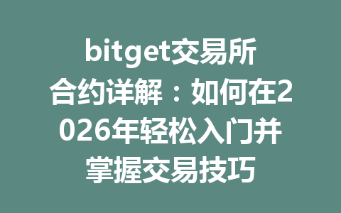 bitget交易所合约详解:如何在2026年轻松入门并掌握交易技巧 一