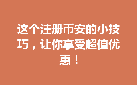 这个注册币安的小技巧,让你享受超值优惠! 一