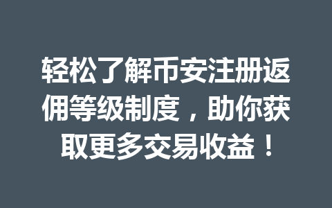 轻松了解币安注册返佣等级制度,助你获取更多交易收益! 一