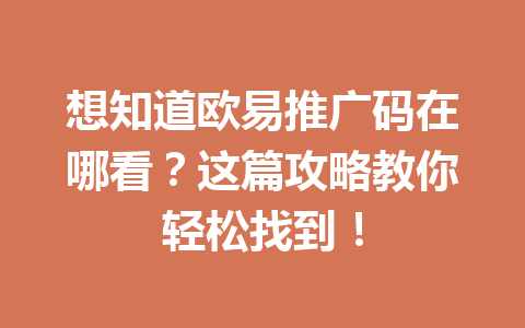 想知道欧易推广码在哪看？这篇攻略教你轻松找到！ 一