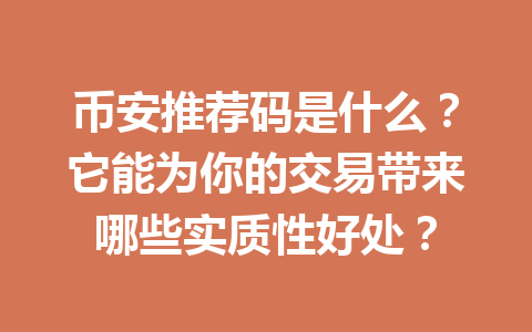 币安推荐码是什么?它能为你的交易带来哪些实质性好处? 一