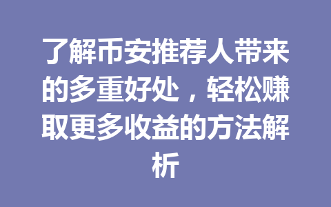 了解币安推荐人带来的多重好处,轻松赚取更多收益的方法解析 一