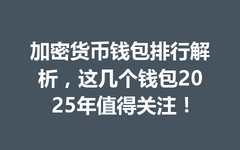 加密货币钱包排行解析，这几个钱包2025年值得关注！ 一