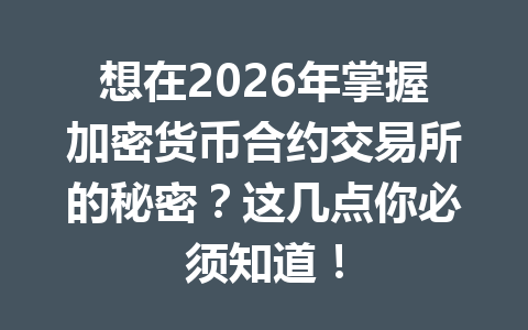 想在2026年掌握加密货币合约交易所的秘密?这几点你必须知道! 一