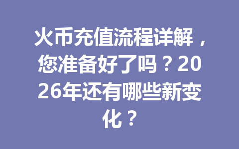 火币充值流程详解，您准备好了吗？2026年还有哪些新变化？ 一