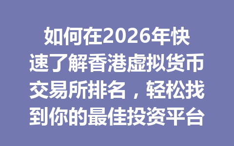 如何在2026年快速了解香港虚拟货币交易所排名，轻松找到你的最佳投资平台？ 一