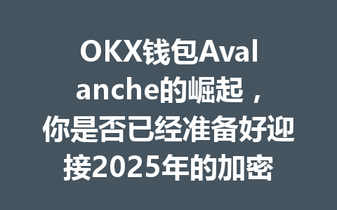 OKX钱包Avalanche的崛起,你是否已经准备好迎接2025年的加密新机遇? 一
