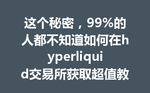 这个秘密,99%的人都不知道如何在hyperliquid交易所获取超值教学! 一