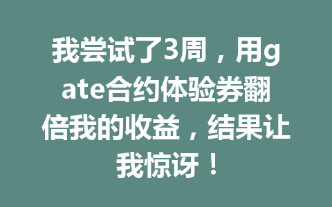 我尝试了3周,用gate合约体验券翻倍我的收益,结果让我惊讶! 一