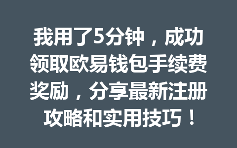 我用了5分钟,成功领取欧易钱包手续费奖励,分享最新注册攻略和实用技巧! 一
