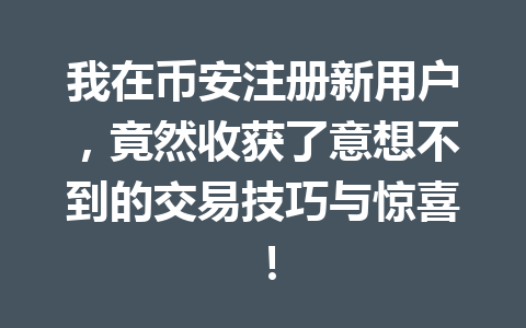 我在币安注册新用户,竟然收获了意想不到的交易技巧与惊喜! 一