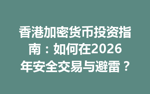 香港加密货币投资指南:如何在2026年安全交易与避雷? 一