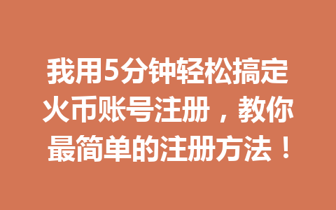我用5分钟轻松搞定火币账号注册,教你最简单的注册方法! 一
