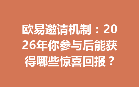 欧易邀请机制:2026年你参与后能获得哪些惊喜回报? 一