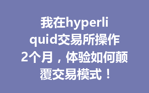 我在hyperliquid交易所操作2个月,体验如何颠覆交易模式! 一