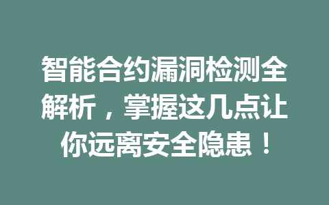 智能合约漏洞检测全解析，掌握这几点让你远离安全隐患！ 一