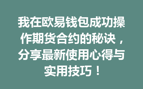 我在欧易钱包成功操作期货合约的秘诀,分享最新使用心得与实用技巧! 一