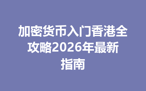 加密货币入门香港全攻略2026年最新指南 一