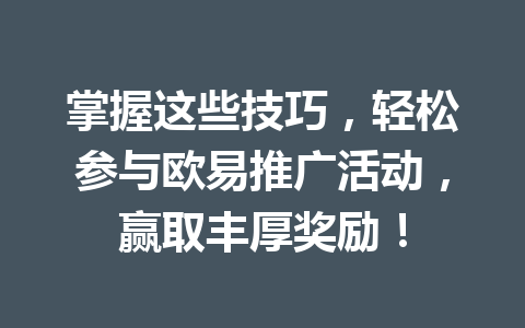 掌握这些技巧,轻松参与欧易推广活动,赢取丰厚奖励! 一