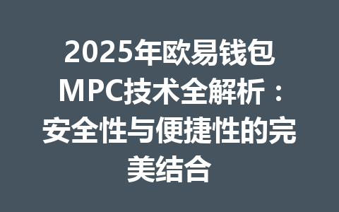 2025年欧易钱包MPC技术全解析：安全性与便捷性的完美结合 一