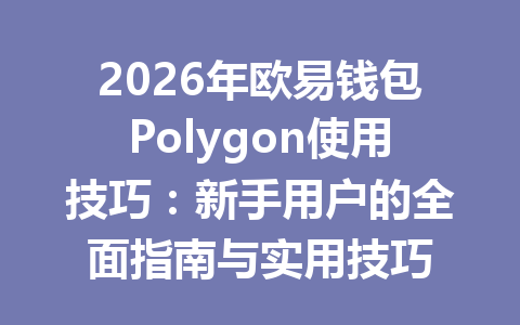 2026年欧易钱包Polygon使用技巧：新手用户的全面指南与实用技巧 一