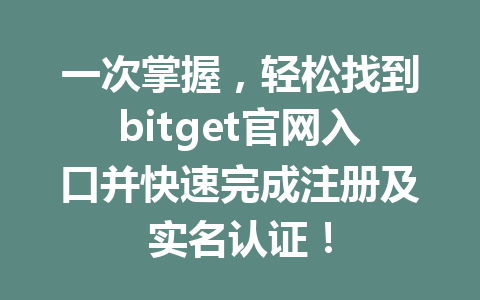 一次掌握，轻松找到bitget官网入口并快速完成注册及实名认证！ 一