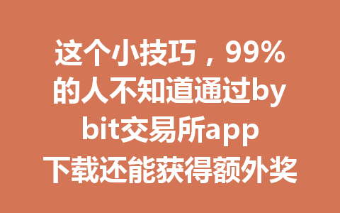 这个小技巧,99%的人不知道通过bybit交易所app下载还能获得额外奖励! 一