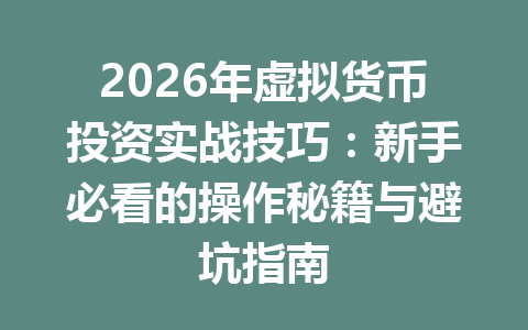 2026年虚拟货币投资实战技巧:新手必看的操作秘籍与避坑指南 一