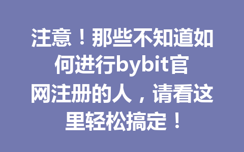 注意！那些不知道如何进行bybit官网注册的人，请看这里轻松搞定！ 一